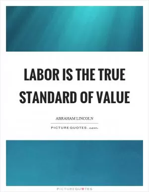 Labor is the true standard of value Picture Quote #1