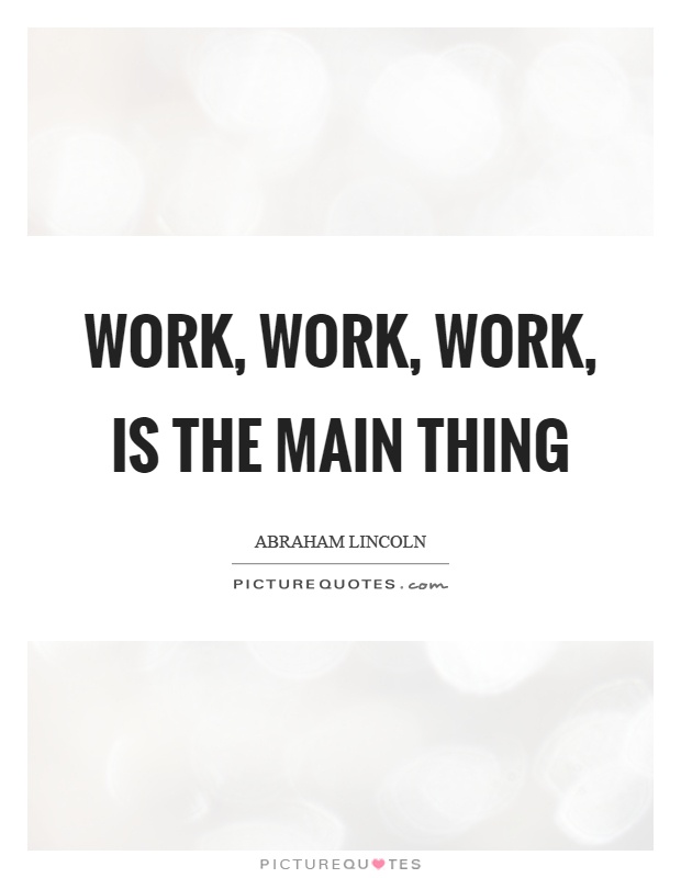 Work, work, work, is the main thing Picture Quote #1