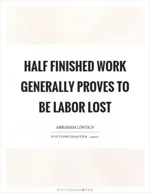 Half finished work generally proves to be labor lost Picture Quote #1