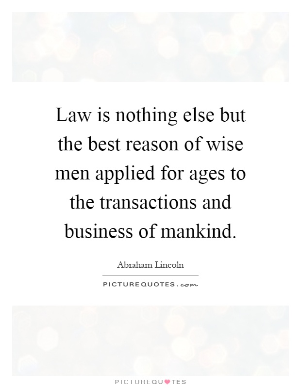 Law is nothing else but the best reason of wise men applied for ages to the transactions and business of mankind Picture Quote #1