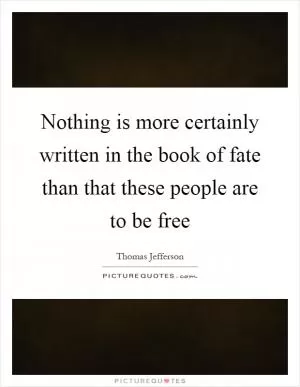 Nothing is more certainly written in the book of fate than that these people are to be free Picture Quote #1
