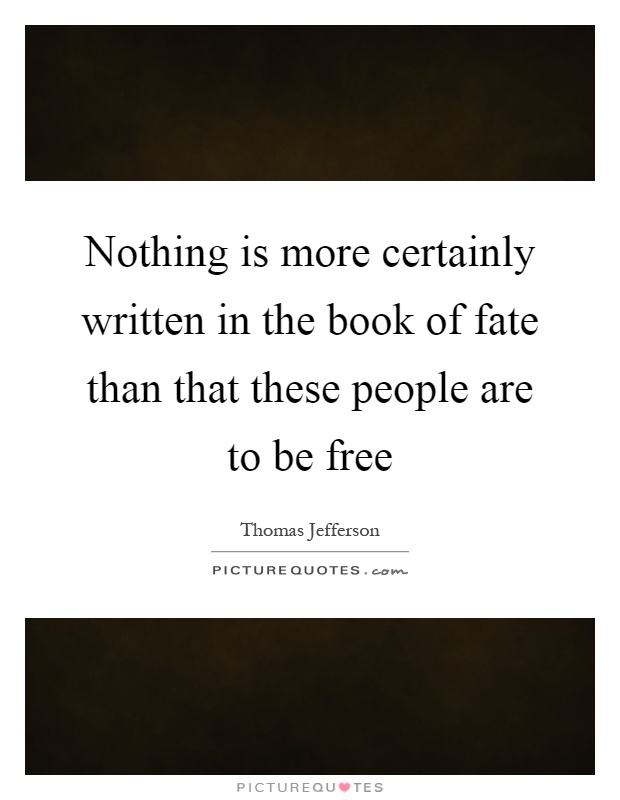 Nothing is more certainly written in the book of fate than that these people are to be free Picture Quote #1