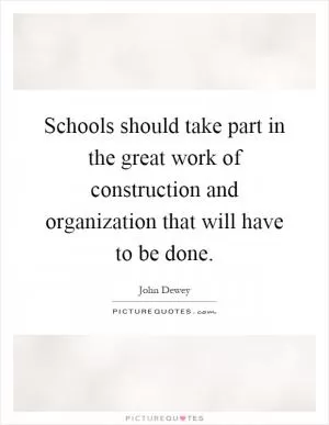 Schools should take part in the great work of construction and organization that will have to be done Picture Quote #1