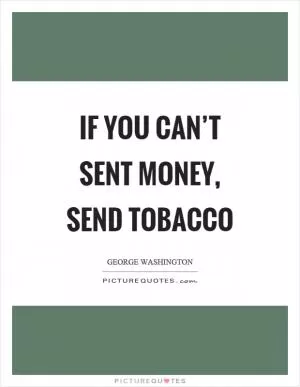 If you can’t sent money, send tobacco Picture Quote #1