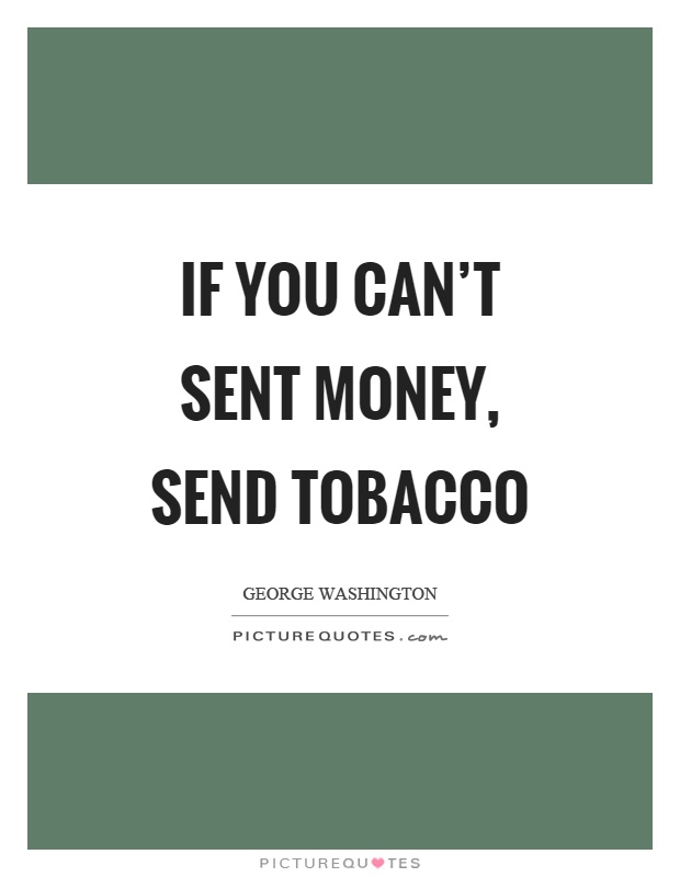 If you can't sent money, send tobacco Picture Quote #1