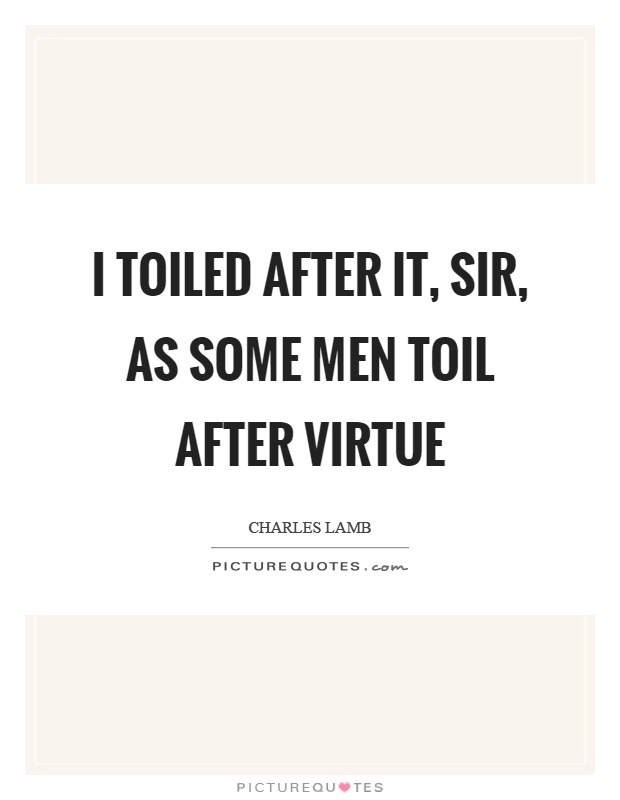 I toiled after it, sir, as some men toil after virtue Picture Quote #1