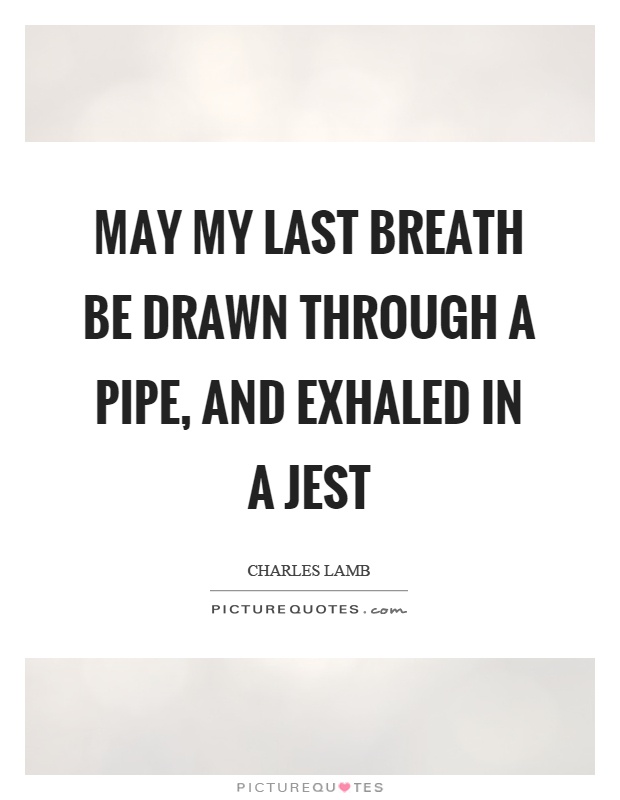 May my last breath be drawn through a pipe, and exhaled in a jest Picture Quote #1