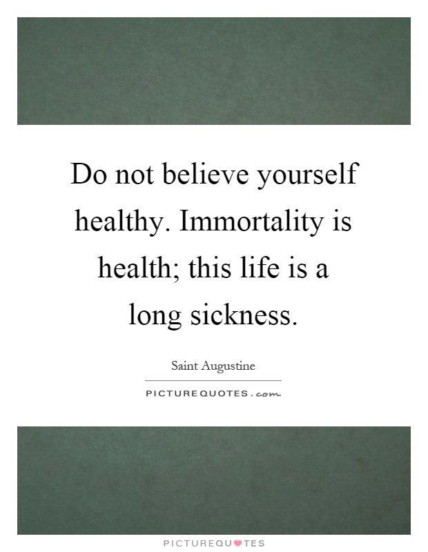 Do not believe yourself healthy. Immortality is health; this life is a long sickness Picture Quote #1