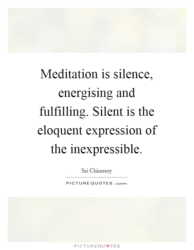 Meditation is silence, energising and fulfilling. Silent is the eloquent expression of the inexpressible Picture Quote #1