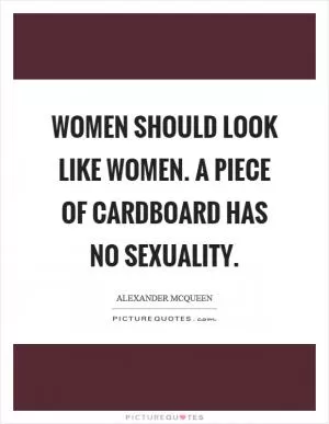 Women should look like women. A piece of cardboard has no sexuality Picture Quote #1