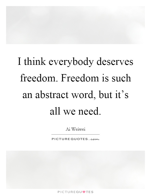 I think everybody deserves freedom. Freedom is such an abstract word, but it's all we need Picture Quote #1
