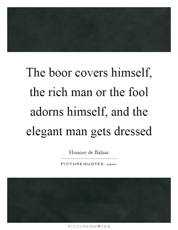 The boor covers himself, the rich man or the fool adorns himself, and the elegant man gets dressed Picture Quote #1
