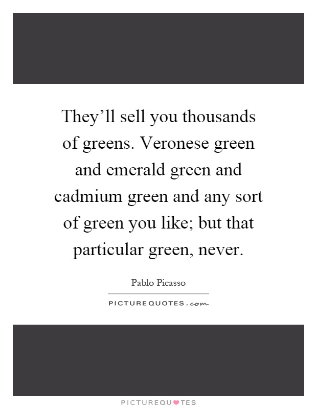 They'll sell you thousands of greens. Veronese green and emerald green and cadmium green and any sort of green you like; but that particular green, never Picture Quote #1