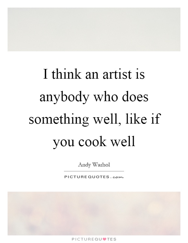 I think an artist is anybody who does something well, like if you cook well Picture Quote #1