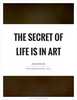 The secret of life is in art Picture Quote #1