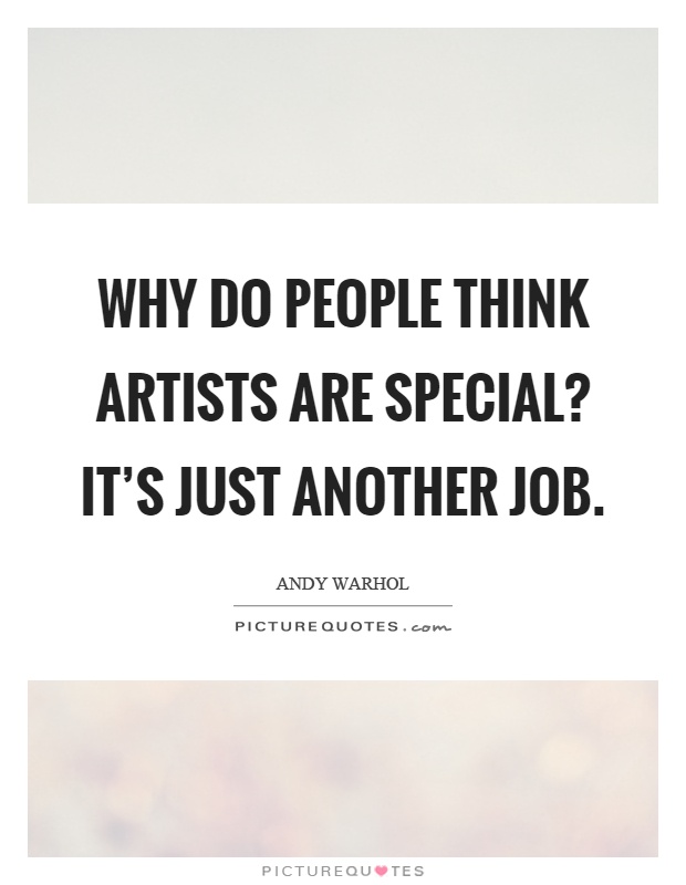 Why do people think artists are special? It's just another job Picture Quote #1