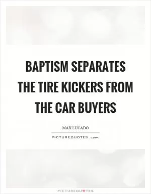 Baptism separates the tire kickers from the car buyers Picture Quote #1