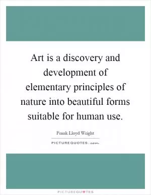 Art is a discovery and development of elementary principles of nature into beautiful forms suitable for human use Picture Quote #1