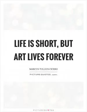 Life is short, but art lives forever Picture Quote #1