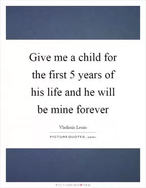Give me a child for the first 5 years of his life and he will be mine forever Picture Quote #1