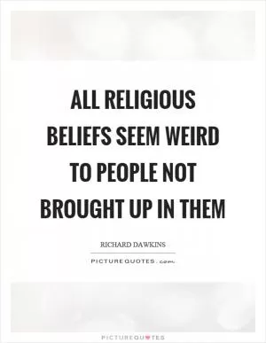 All religious beliefs seem weird to people not brought up in them Picture Quote #1