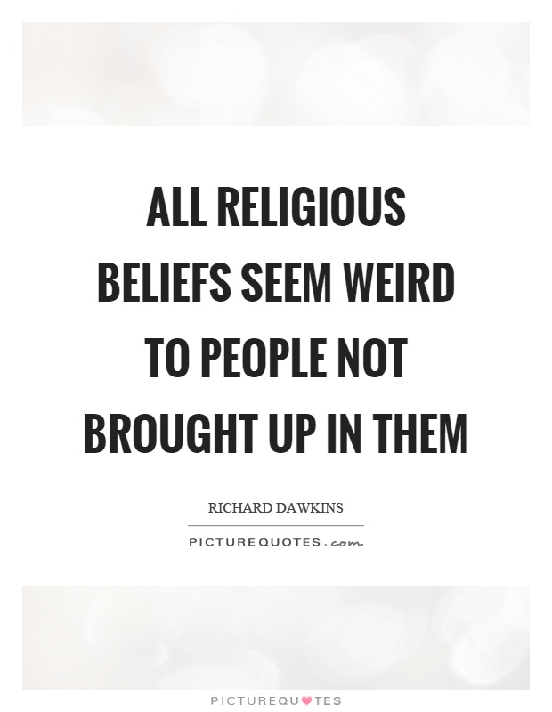 All religious beliefs seem weird to people not brought up in them Picture Quote #1