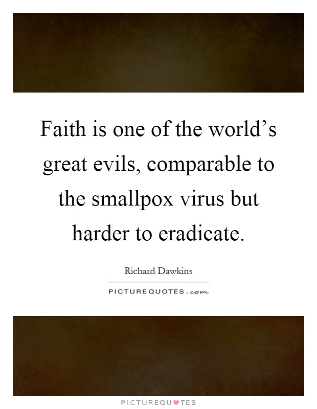 Faith is one of the world's great evils, comparable to the smallpox virus but harder to eradicate Picture Quote #1