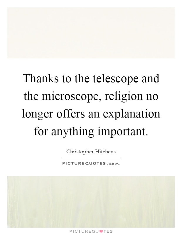 Thanks to the telescope and the microscope, religion no longer offers an explanation for anything important Picture Quote #1