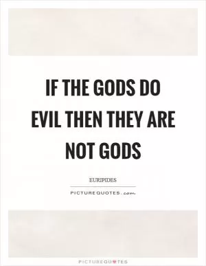 If the gods do evil then they are not gods Picture Quote #1