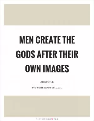 Men create the gods after their own images Picture Quote #1