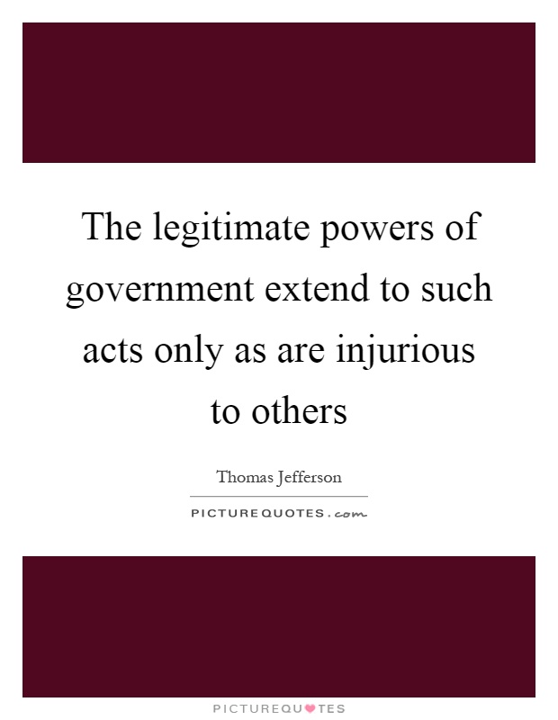 The legitimate powers of government extend to such acts only as are injurious to others Picture Quote #1