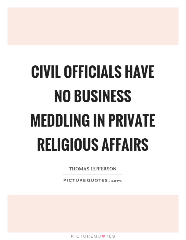 Civil officials have no business meddling in private religious affairs Picture Quote #1