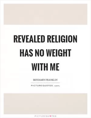 Revealed religion has no weight with me Picture Quote #1