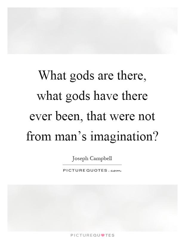 What gods are there, what gods have there ever been, that were not from man's imagination? Picture Quote #1