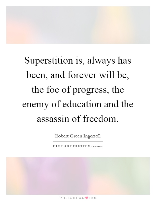 Superstition is, always has been, and forever will be, the foe of progress, the enemy of education and the assassin of freedom Picture Quote #1