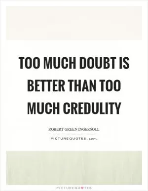 Too much doubt is better than too much credulity Picture Quote #1