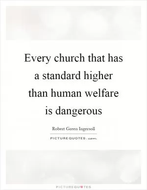 Every church that has a standard higher than human welfare is dangerous Picture Quote #1