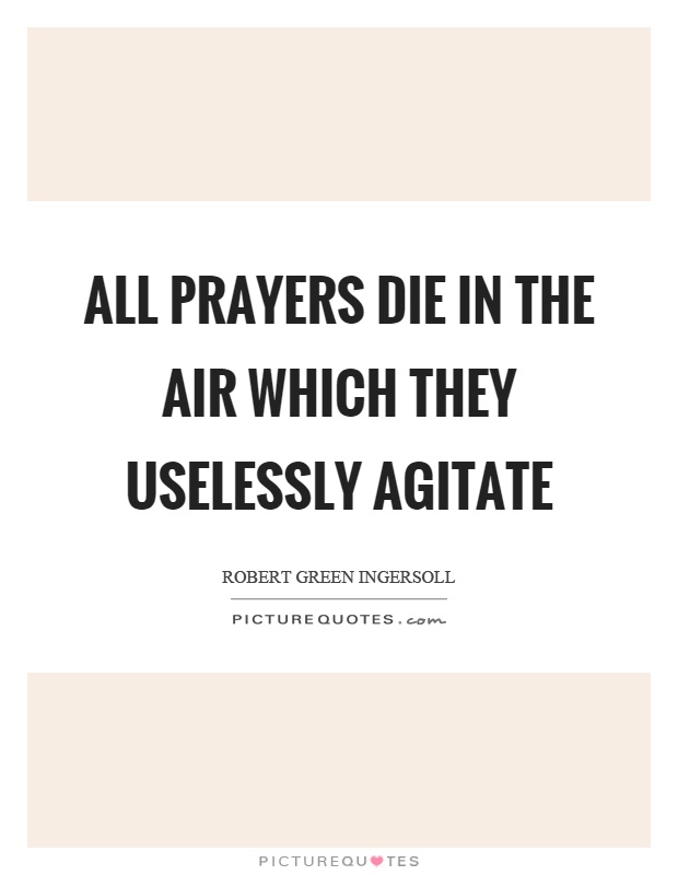 All prayers die in the air which they uselessly agitate Picture Quote #1