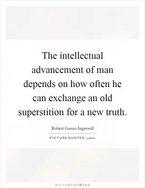 The intellectual advancement of man depends on how often he can exchange an old superstition for a new truth Picture Quote #1
