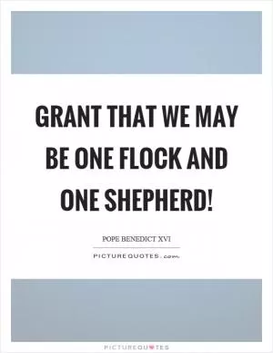 Grant that we may be one flock and one shepherd! Picture Quote #1