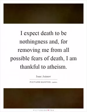 I expect death to be nothingness and, for removing me from all possible fears of death, I am thankful to atheism Picture Quote #1