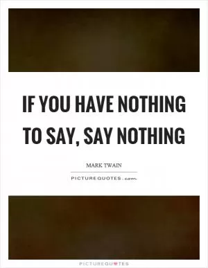 If you have nothing to say, say nothing Picture Quote #1