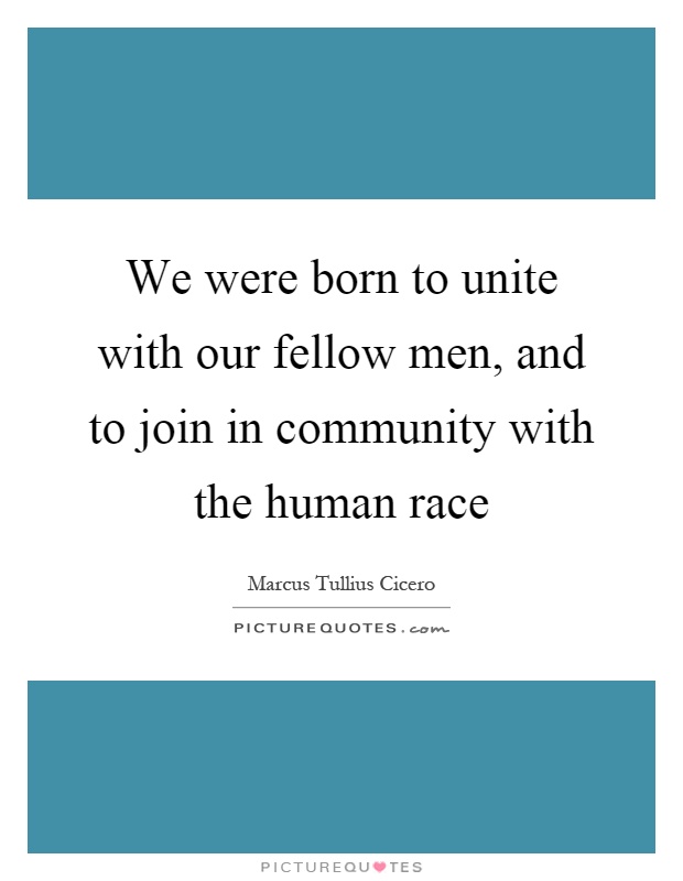 We were born to unite with our fellow men, and to join in community with the human race Picture Quote #1