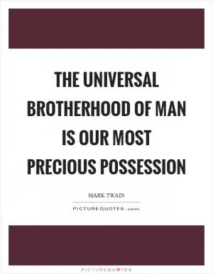 The universal brotherhood of man is our most precious possession Picture Quote #1