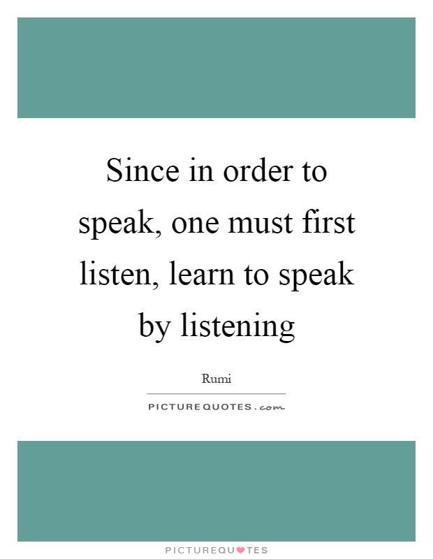 Since in order to speak, one must first listen, learn to speak by listening Picture Quote #1