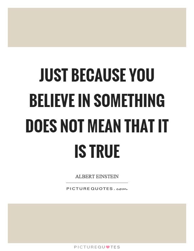 Just because you believe in something does not mean that it is true Picture Quote #1