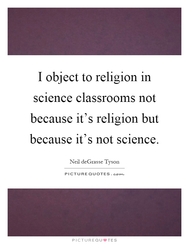 I object to religion in science classrooms not because it's religion but because it's not science Picture Quote #1