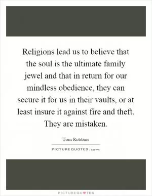 Religions lead us to believe that the soul is the ultimate family jewel and that in return for our mindless obedience, they can secure it for us in their vaults, or at least insure it against fire and theft. They are mistaken Picture Quote #1