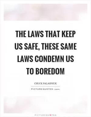 The laws that keep us safe, these same laws condemn us to boredom Picture Quote #1