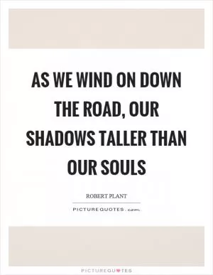 As we wind on down the road, our shadows taller than our souls Picture Quote #1